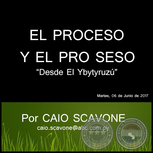 EL PROCESO Y EL PRO SESO - Desde El Ybytyruzú - Por CAIO SCAVONE - Martes, 06 de Junio de 2017